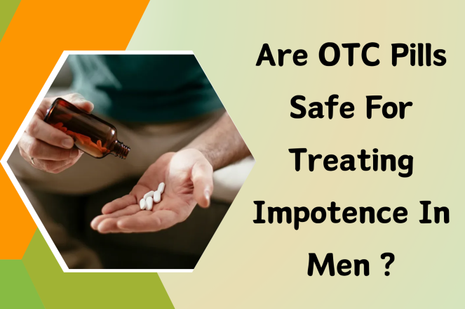 Are OTC Pills Safe For Treating Impotence In Men?
