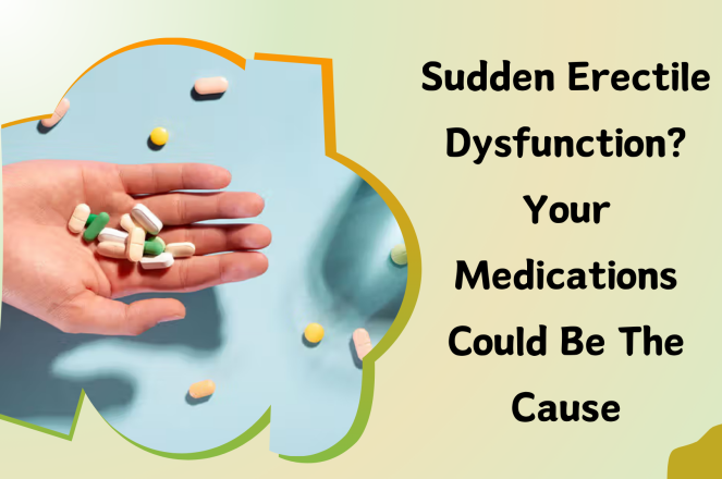 Sudden Erectile Dysfunction? Your Medications Could be the Cause