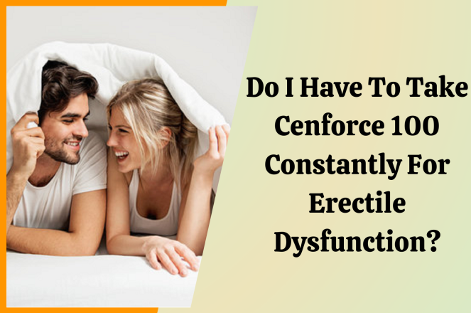 Do I have to Take Cenforce 100 constantly For Erectile dysfunction