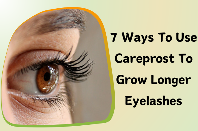 7 Ways To Use Careprost To Grow Longer Eyelashes