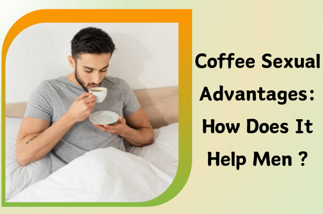 Coffee Sexual Advantages How Does It Help Men