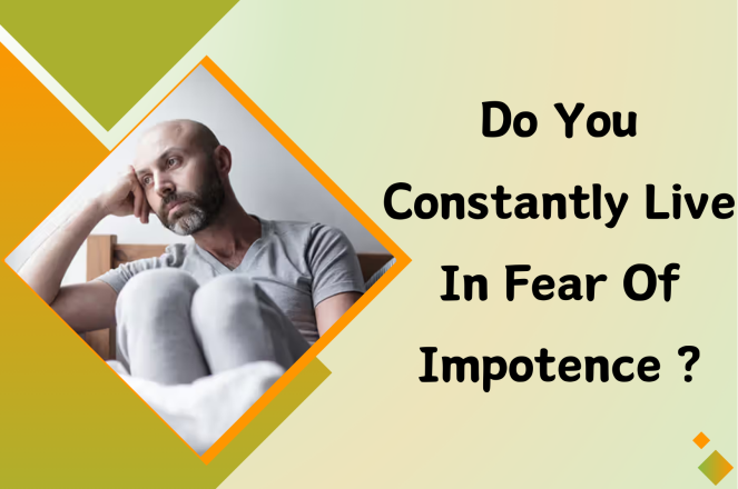 Do You Constantly Live in Fear of Impotence?