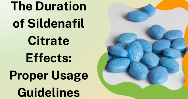 The Duration of Sildenafil Citrate Effects Proper Usage Guidelines