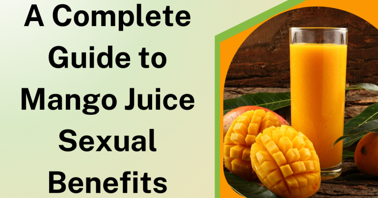 A Complete Guide to Mango Juice Sexual Benefits