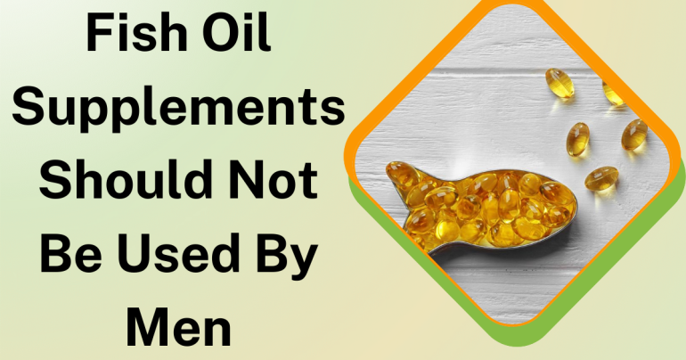 Fish Oil Supplements Should Not Be Used By Men