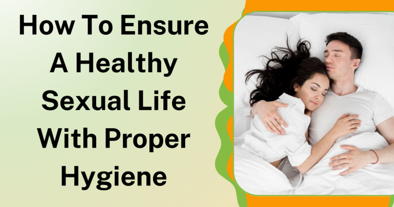 How to Ensure A Healthy Sexual Life with Proper Hygiene