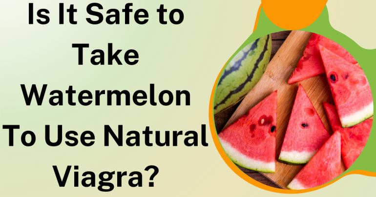 Is It Safe to Take Watermelon To Use Natural Viagra?
