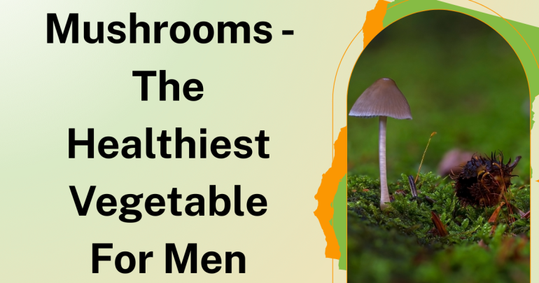 Mushrooms - The Healthiest Vegetable For Men