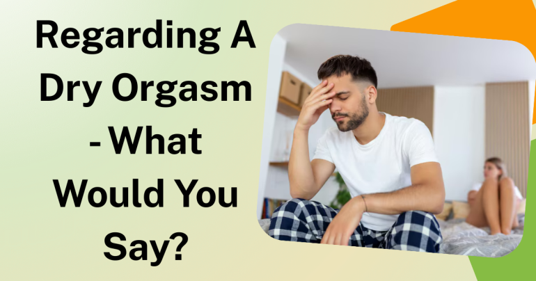 Regarding A Dry Orgasm - What Would You Say?