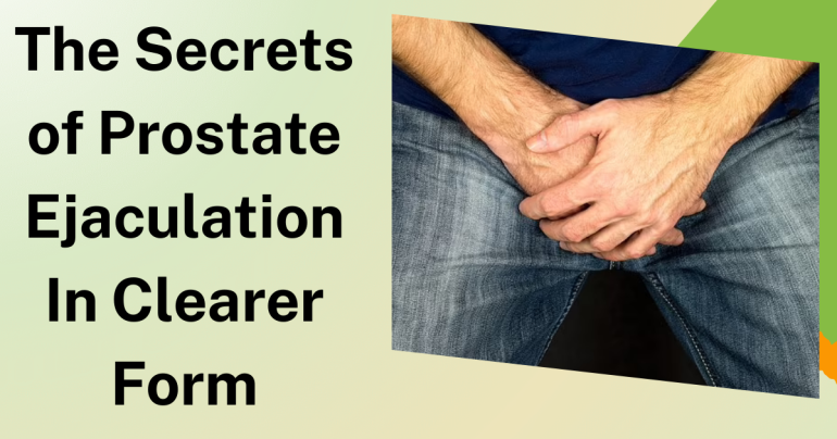 The Secrets of Prostate Ejaculation in Clearer Form