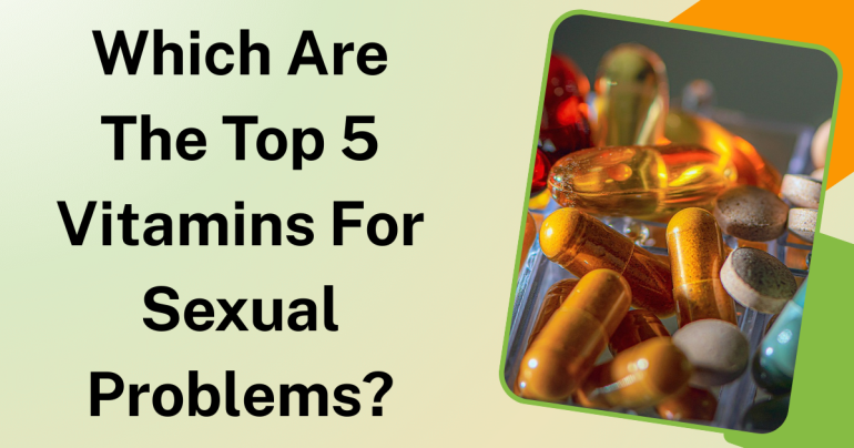 Which Are The Top 5 Vitamins For Sexual Problems